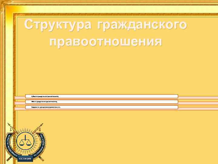 Структура гражданского правоотношения Субъекты гражданского правоотношения; Объект гражданского правоотношения; Содержание гражданского правоотношения. 