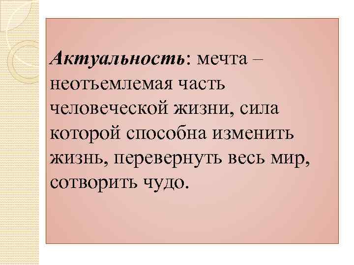 Актуальность: мечта – неотъемлемая часть человеческой жизни, сила которой способна изменить жизнь, перевернуть весь