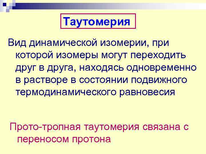 Таутомерия Вид динамической изомерии, при которой изомеры могут переходить друг в друга, находясь одновременно