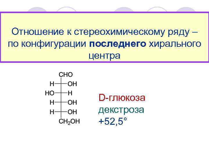 Отношение к стереохимическому ряду – по конфигурации последнего хирального центра D-глюкоза декстроза +52, 5°