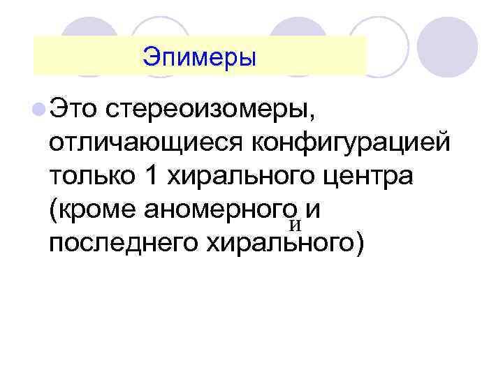 Эпимеры l Это стереоизомеры, отличающиеся конфигурацией только 1 хирального центра (кроме аномерного и и