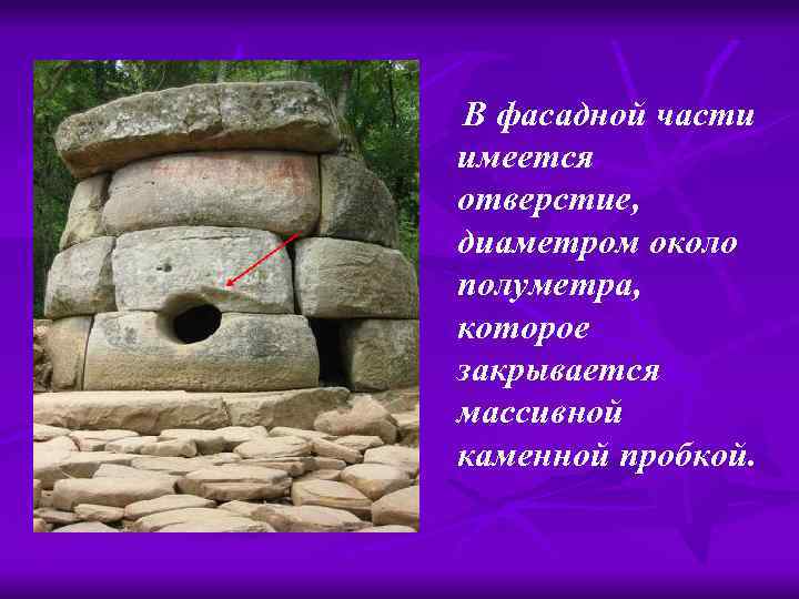  В фасадной части имеется отверстие, диаметром около полуметра, которое закрывается массивной каменной пробкой.