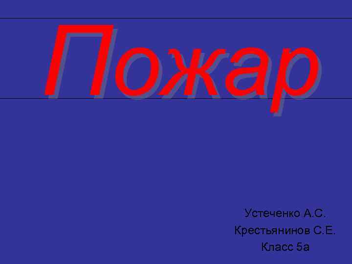 Пожар Устеченко А. С. Крестьянинов С. Е. Класс 5 а 