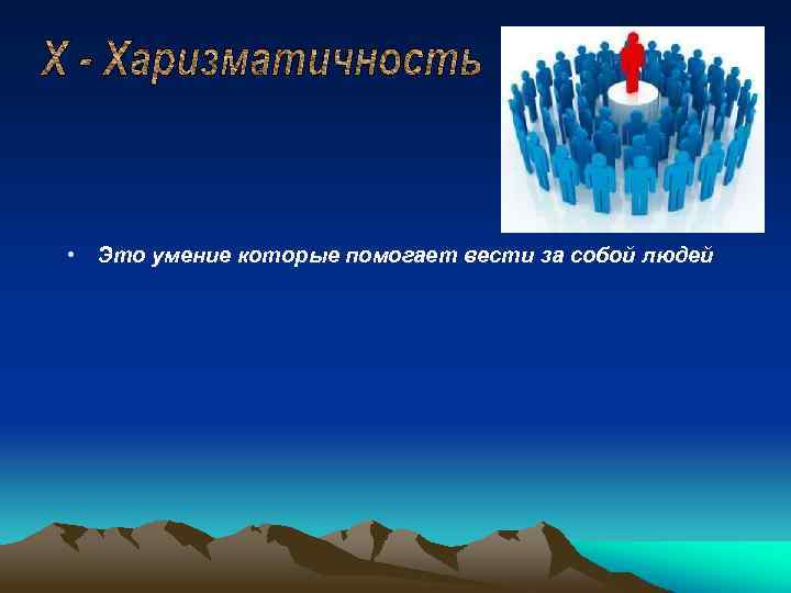  • Это умение которые помогает вести за собой людей 