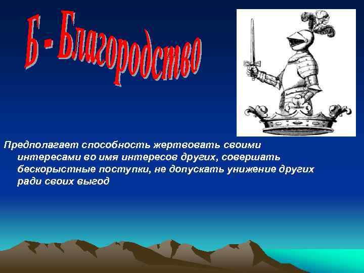 Предполагает способность жертвовать своими интересами во имя интересов других, совершать бескорыстные поступки, не допускать