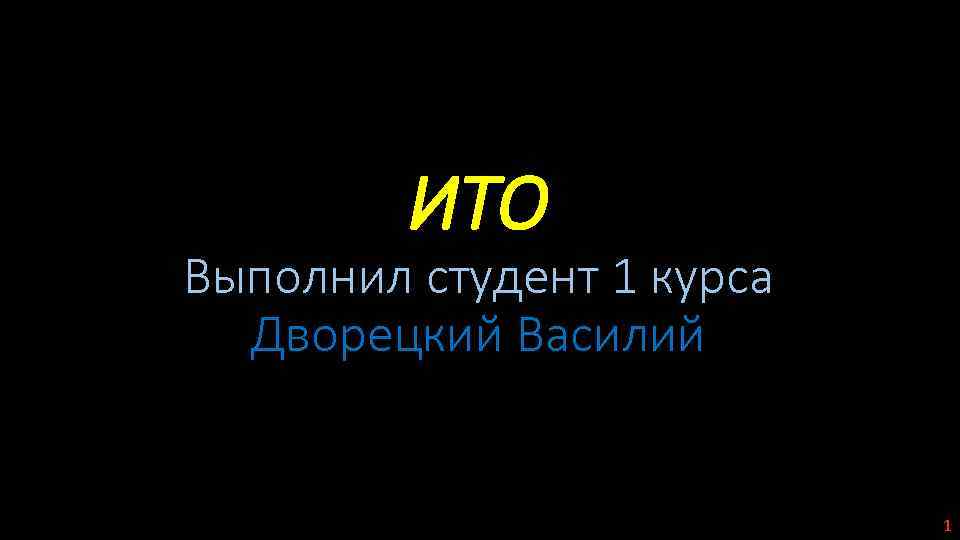 ИТО Выполнил студент 1 курса Дворецкий Василий 1 