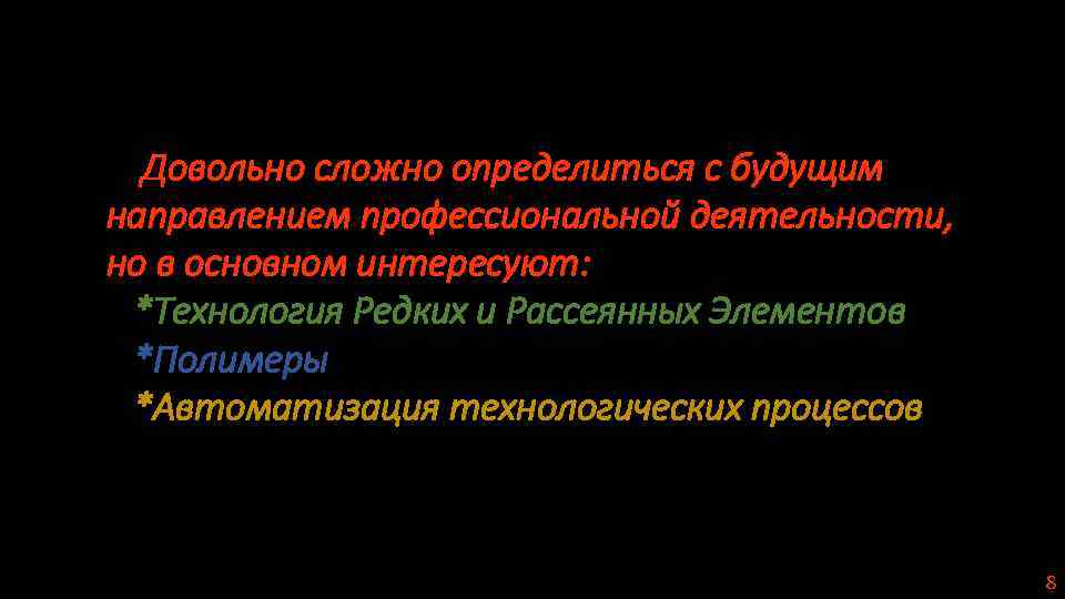 Довольно сложно определиться с будущим направлением профессиональной деятельности, но в основном интересуют: *Технология Редких