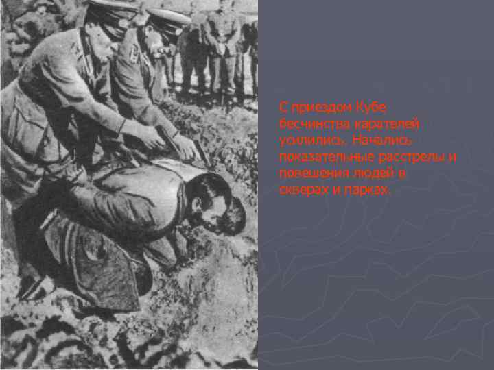С приездом Кубе бесчинства карателей усилились. Начались показательные расстрелы и повешения людей в скверах