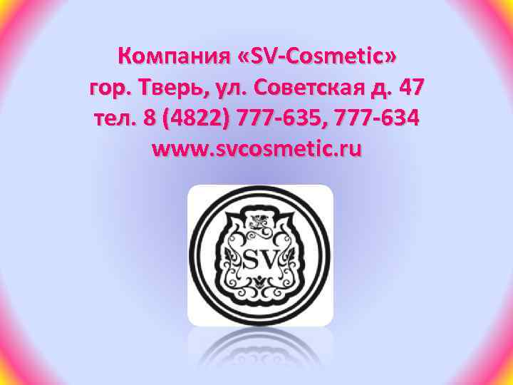 Компания «SV-Сosmetic» гор. Тверь, ул. Советская д. 47 тел. 8 (4822) 777 -635, 777