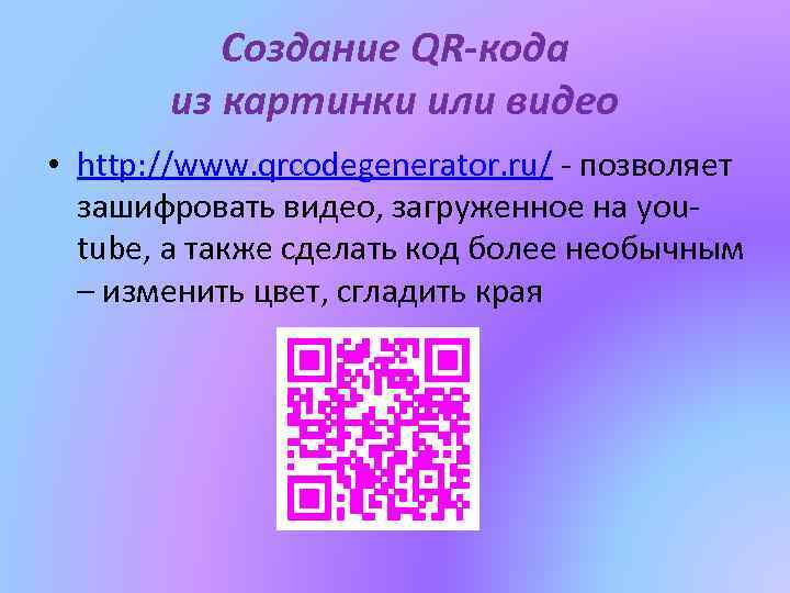 Создание QR-кода из картинки или видео • http: //www. qrcodegenerator. ru/ - позволяет зашифровать