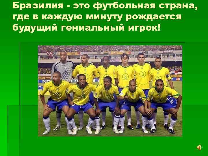 Бразилия - это футбольная страна, где в каждую минуту рождается будущий гениальный игрок! 