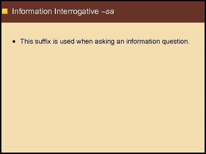 Information Interrogative –sa This suffix is used when asking an information question. 
