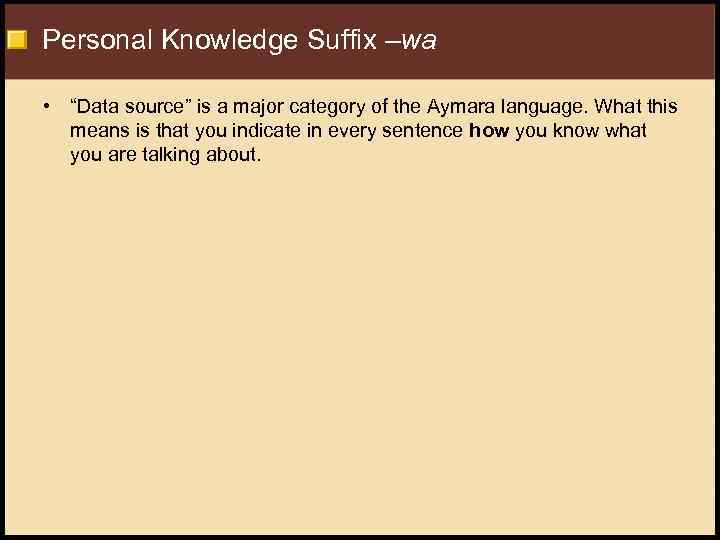 Personal Knowledge Suffix –wa • “Data source” is a major category of the Aymara