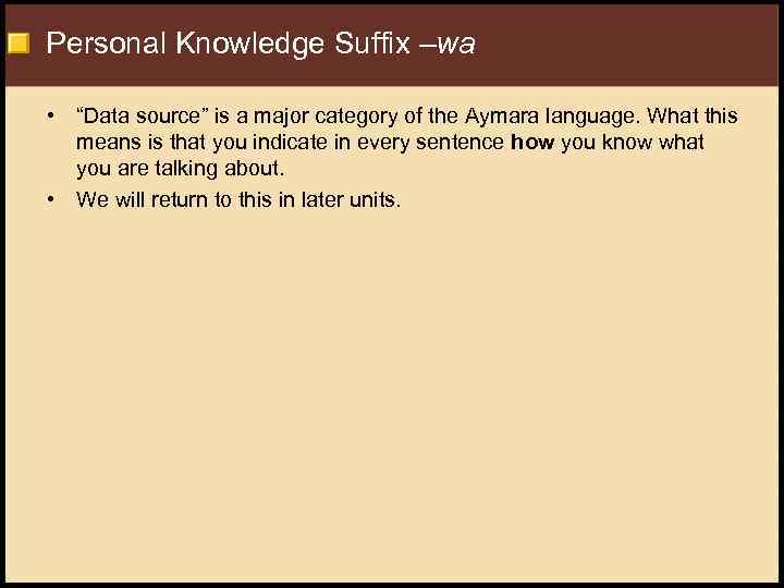 Personal Knowledge Suffix –wa • “Data source” is a major category of the Aymara