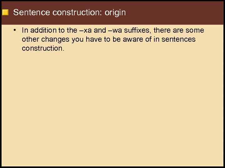 Sentence construction: origin • In addition to the –xa and –wa suffixes, there are