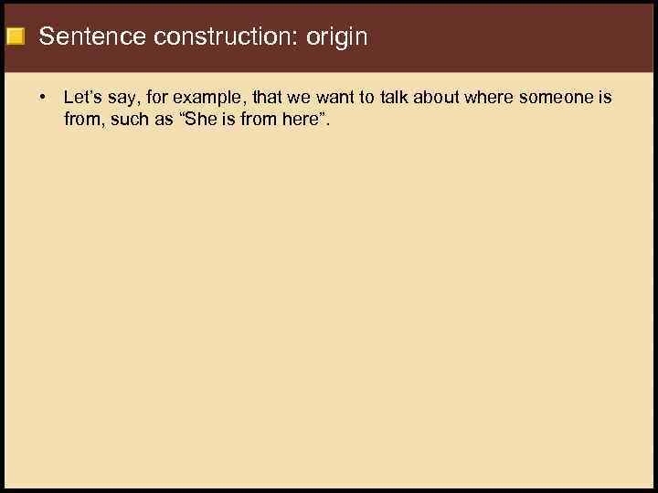 Sentence construction: origin • Let’s say, for example, that we want to talk about