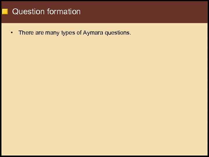 Question formation • There are many types of Aymara questions. 