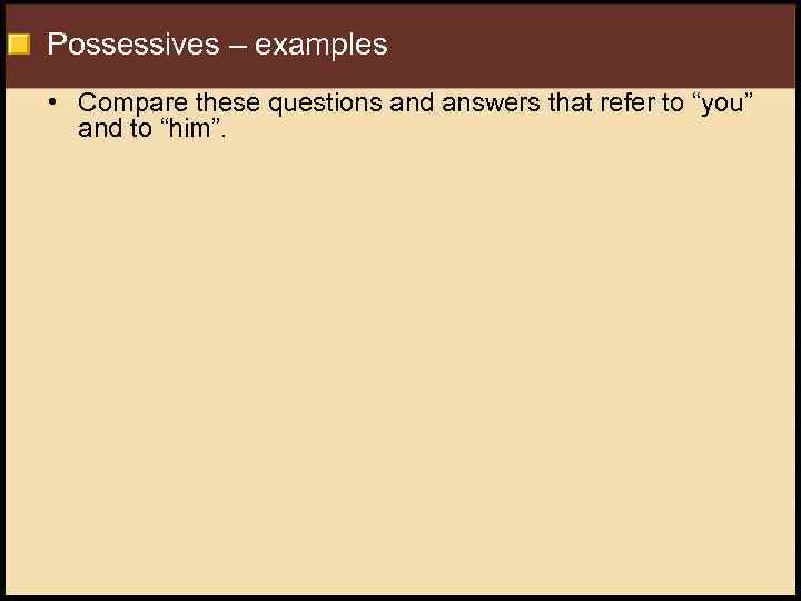 Possessives – examples • Compare these questions and answers that refer to “you” and