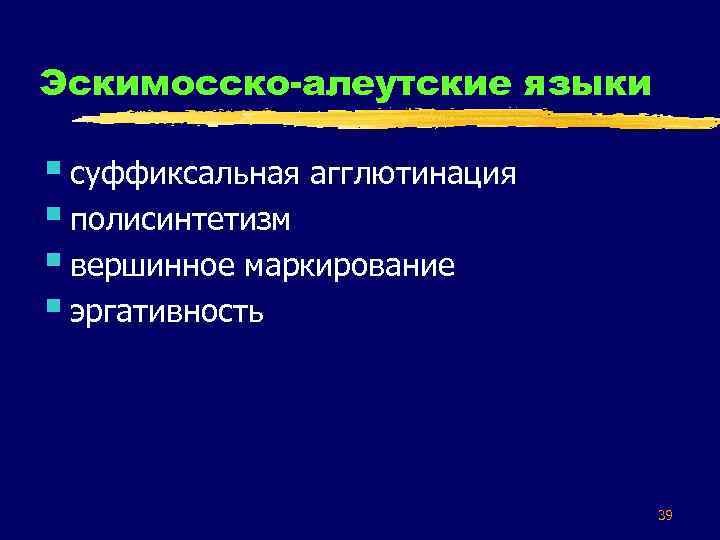 Эскимосско-алеутские языки § суффиксальная агглютинация § полисинтетизм § вершинное маркирование § эргативность 39 