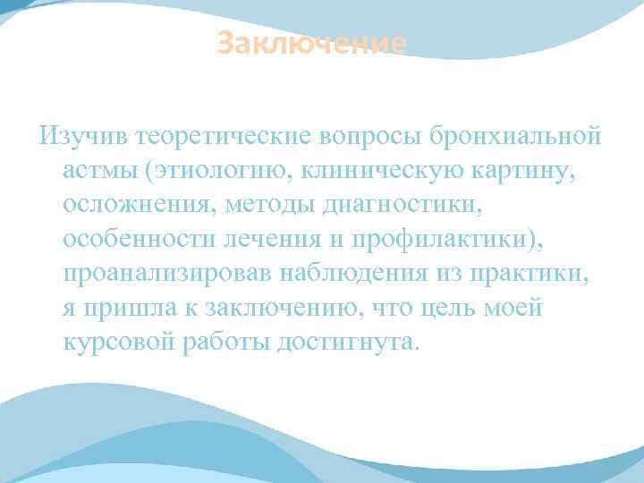Заключение Изучив теоретические вопросы бронхиальной астмы (этиологию, клиническую картину, осложнения, методы диагностики, особенности лечения