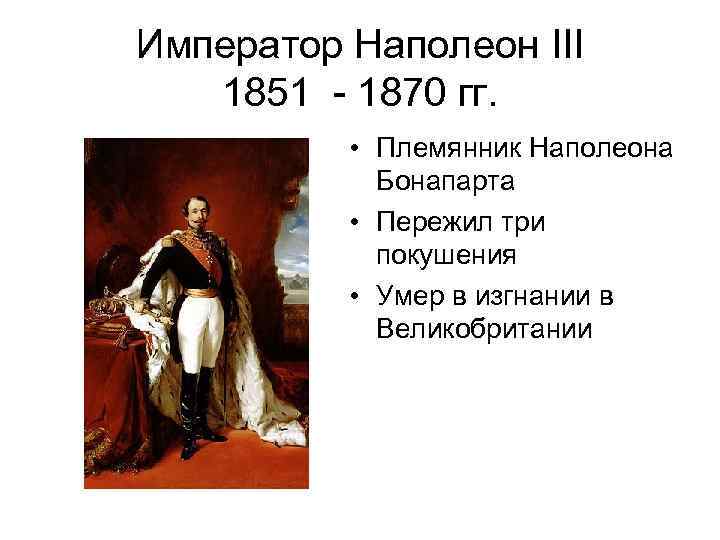 Император Наполеон III 1851 - 1870 гг. • Племянник Наполеона Бонапарта • Пережил три