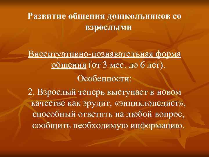 Развитие общения дошкольников со взрослыми Внеситуативно-познавателъная форма общения (от 3 мес. до 6 лет).