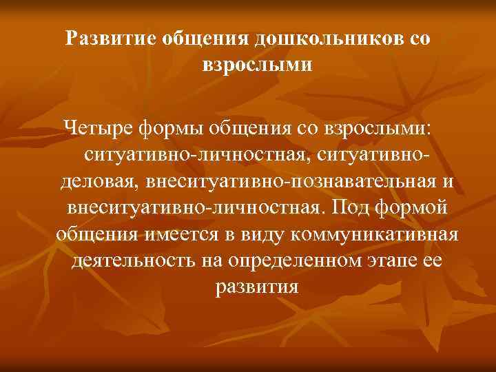 Развитие общения дошкольников со взрослыми Четыре формы общения со взрослыми: ситуативно-личностная, ситуативноделовая, внеситуативно-познавательная и