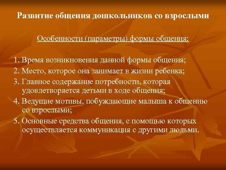 Развитие общения дошкольников со взрослыми Особенности (параметры) формы общения: 1. Время возникновения данной формы