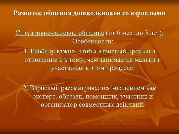 Развитие общения дошкольников со взрослыми Ситуативно-деловое общение (от 6 мес. до 3 лет). Особенности: