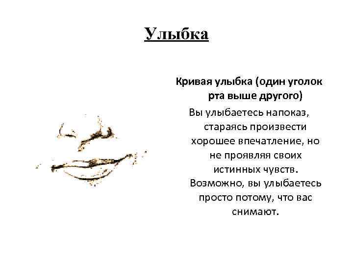 Улыбка Кривая улыбка (один уголок рта выше другого) Вы улыбаетесь напоказ, стараясь произвести хорошее