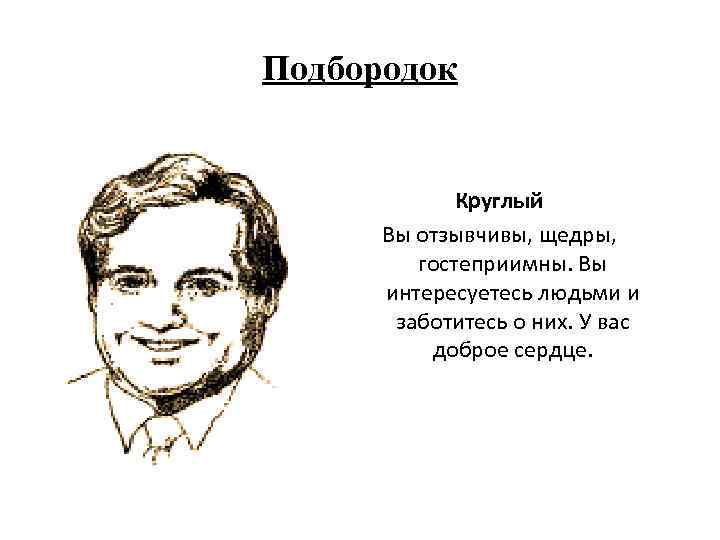 Подбородок Круглый Вы отзывчивы, щедры, гостеприимны. Вы интересуетесь людьми и заботитесь о них. У