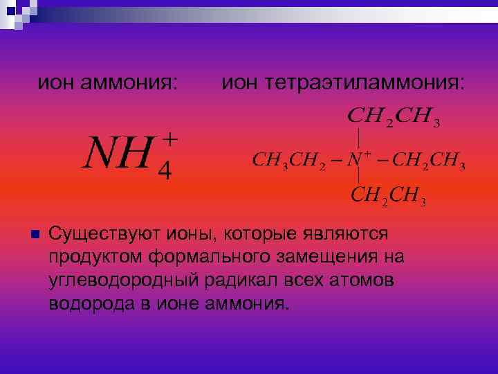 ион аммония: n ион тетраэтиламмония: Существуют ионы, которые являются продуктом формального замещения на углеводородный