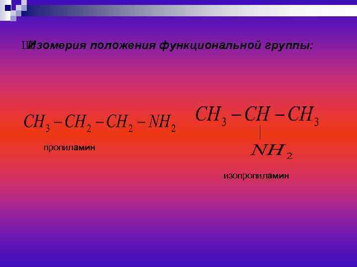 Ш Изомерия положения функциональной группы: пропиламин изопропиламин 