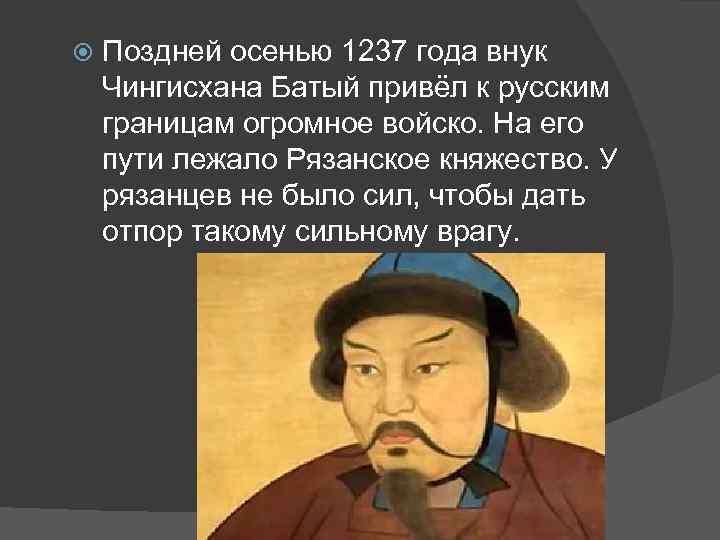  Поздней осенью 1237 года внук Чингисхана Батый привёл к русским границам огромное войско.