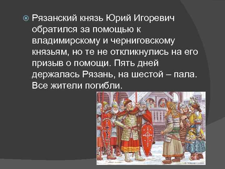  Рязанский князь Юрий Игоревич обратился за помощью к владимирскому и черниговскому князьям, но