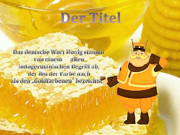 Das deutsche Wort Honig stammt von einem alten indogermanischen Begriff ab, der ihn der