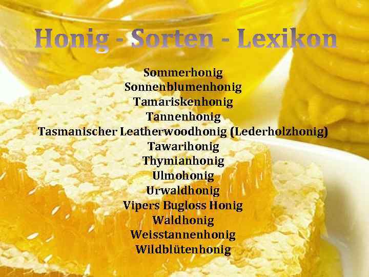 Sommerhonig Sonnenblumenhonig Tamariskenhonig Tannenhonig Tasmanischer Leatherwoodhonig (Lederholzhonig) Tawarihonig Thymianhonig Ulmohonig Urwaldhonig Vipers Bugloss Honig