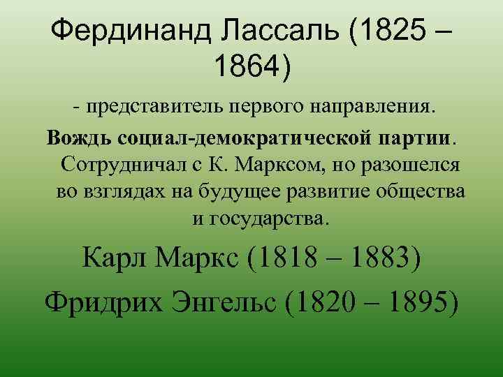 Фердинанд Лассаль (1825 – 1864) - представитель первого направления. Вождь социал-демократической партии. Сотрудничал с