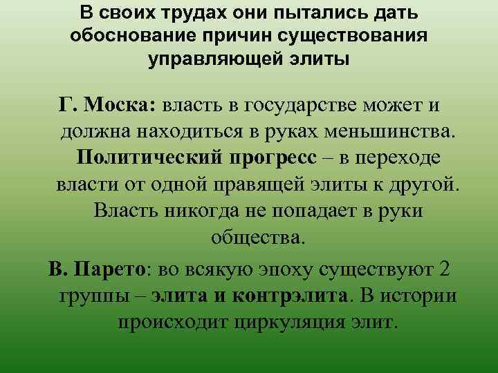 В своих трудах они пытались дать обоснование причин существования управляющей элиты Г. Моска: власть