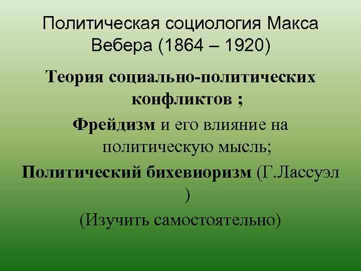 Политическая социология Макса Вебера (1864 – 1920) Теория социально-политических конфликтов ; Фрейдизм и его