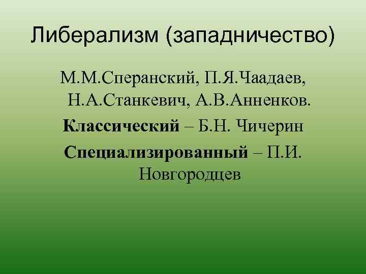 Либерализм (западничество) М. М. Сперанский, П. Я. Чаадаев, Н. А. Станкевич, А. В. Анненков.