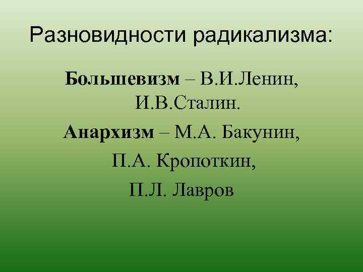 Разновидности радикализма: Большевизм – В. И. Ленин, И. В. Сталин. Анархизм – М. А.