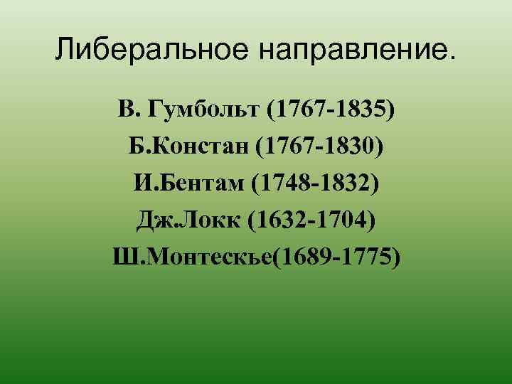 Либеральное направление. В. Гумбольт (1767 -1835) Б. Констан (1767 -1830) И. Бентам (1748 -1832)