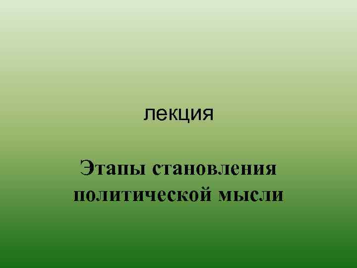 лекция Этапы становления политической мысли 