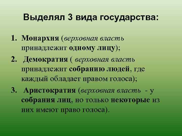 Выделял 3 вида государства: 1. Монархия (верховная власть принадлежит одному лицу); 2. Демократия (