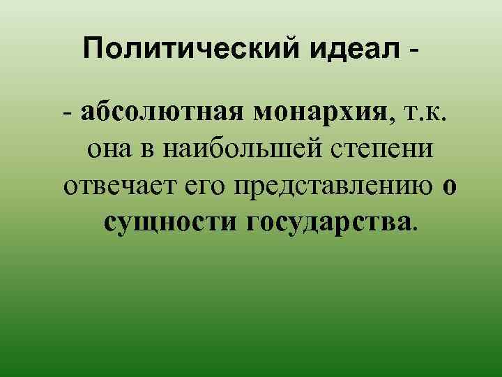 Политический идеал - абсолютная монархия, т. к. она в наибольшей степени отвечает его представлению
