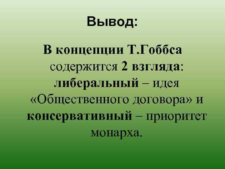Вывод: В концепции Т. Гоббса содержится 2 взгляда: либеральный – идея «Общественного договора» и