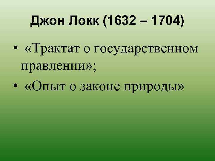 Джон Локк (1632 – 1704) • «Трактат о государственном правлении» ; • «Опыт о