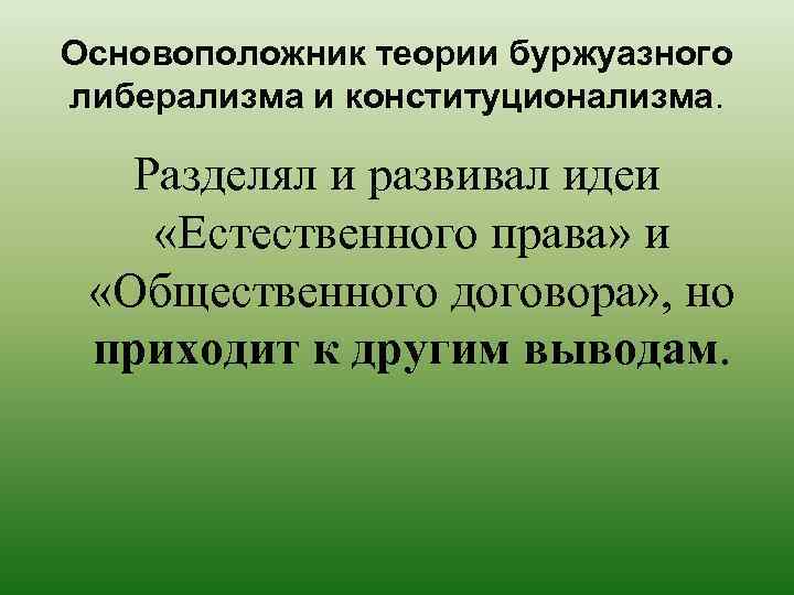 Основоположник теории буржуазного либерализма и конституционализма. Разделял и развивал идеи «Естественного права» и «Общественного
