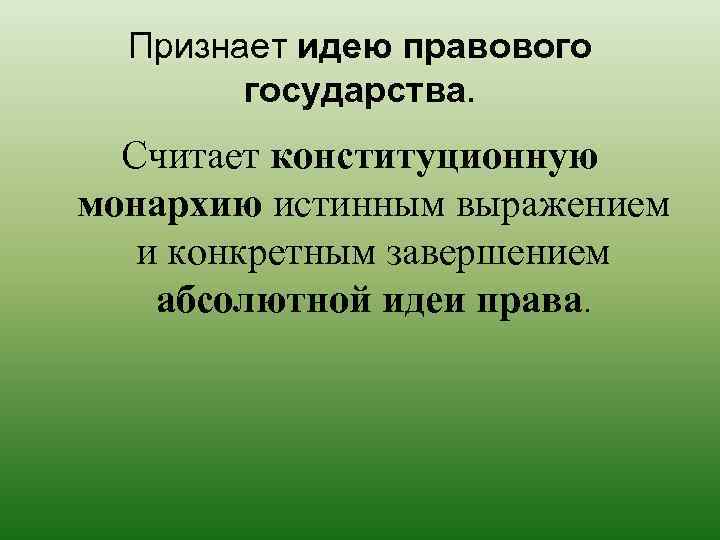 Признает идею правового государства. Считает конституционную монархию истинным выражением и конкретным завершением абсолютной идеи